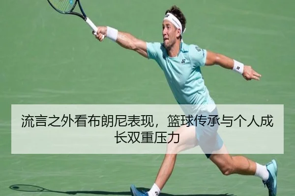 流言之外看布朗尼表现，篮球传承与个人成长双重压力